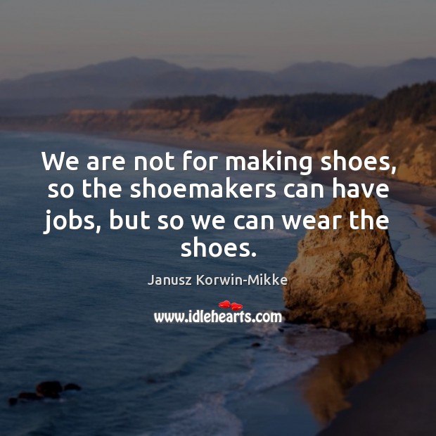 We are not for making shoes, so the shoemakers can have jobs, Image