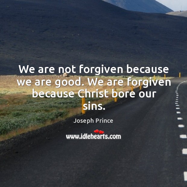 We are not forgiven because we are good. We are forgiven because christ bore our sins. Joseph Prince Picture Quote