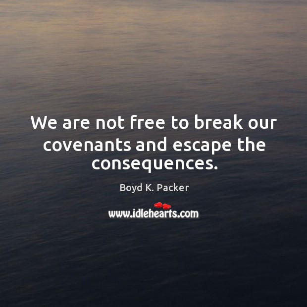 We are not free to break our covenants and escape the consequences. Boyd K. Packer Picture Quote