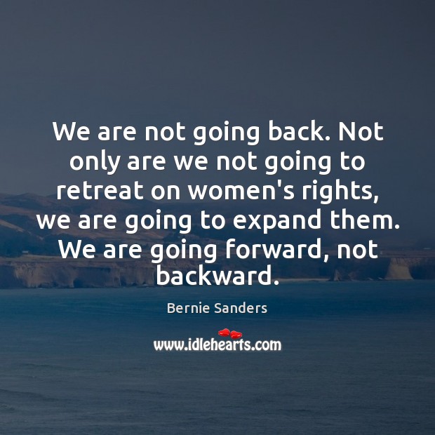 We are not going back. Not only are we not going to Bernie Sanders Picture Quote