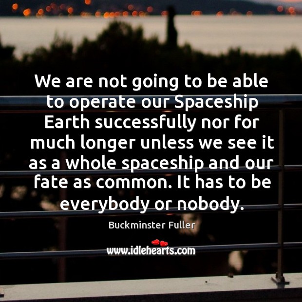 We are not going to be able to operate our spaceship earth successfully nor for much Buckminster Fuller Picture Quote