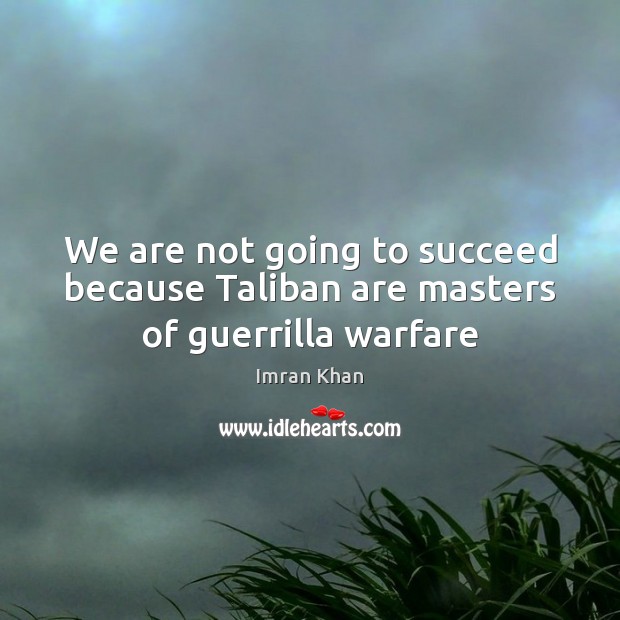 We are not going to succeed because Taliban are masters of guerrilla warfare Imran Khan Picture Quote