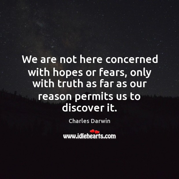 We are not here concerned with hopes or fears, only with truth Charles Darwin Picture Quote