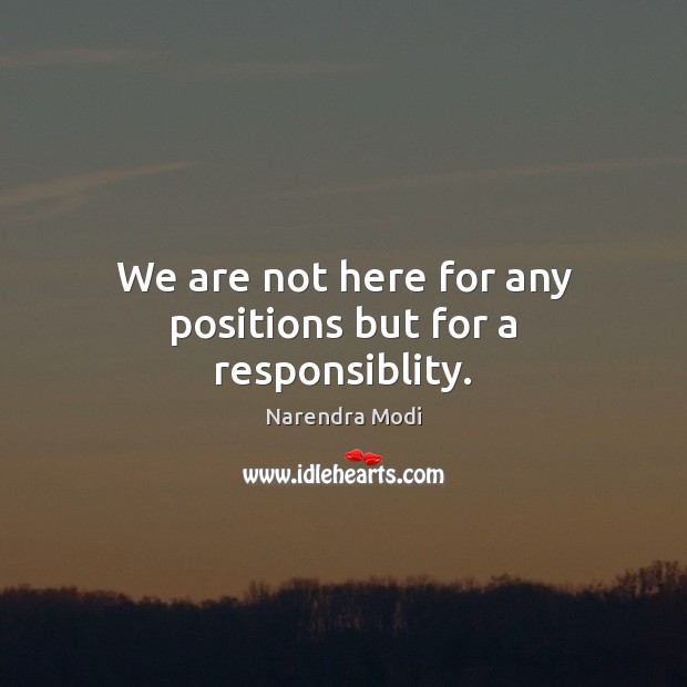 We are not here for any positions but for a responsiblity. Image