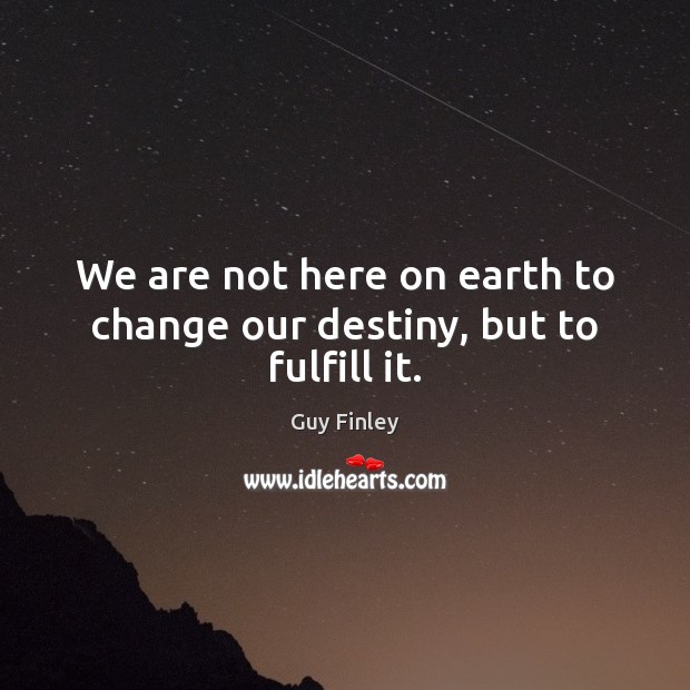 We are not here on earth to change our destiny, but to fulfill it. Earth Quotes Image