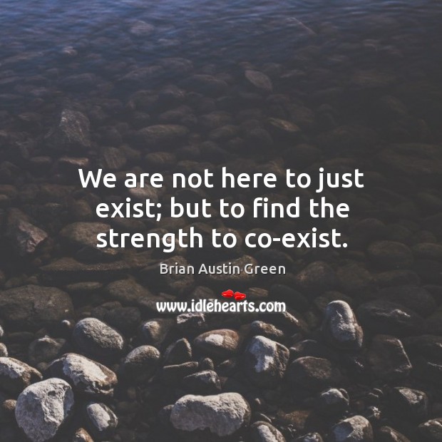 We are not here to just exist; but to find the strength to co-exist. Image