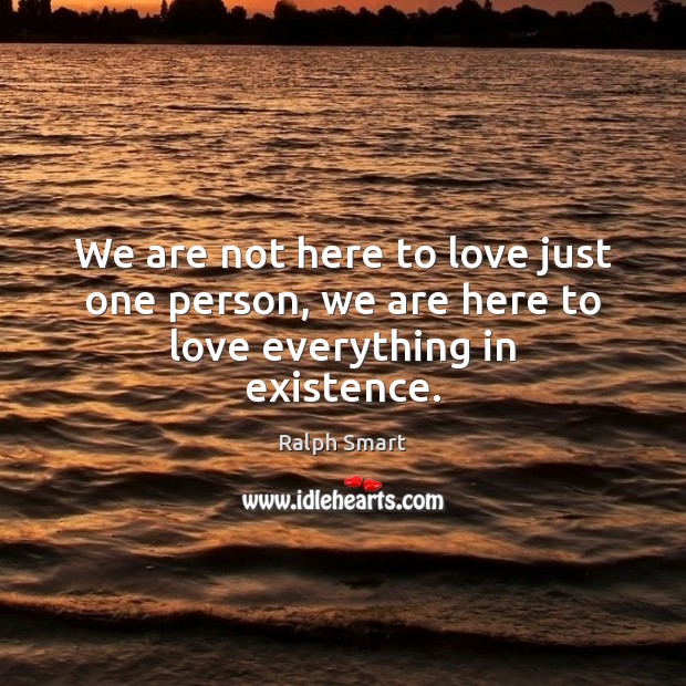 We are not here to love just one person, we are here to love everything in existence. Image