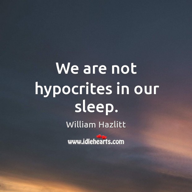 We are not hypocrites in our sleep. William Hazlitt Picture Quote