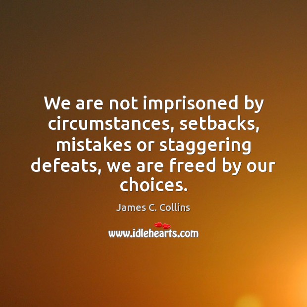We are not imprisoned by circumstances, setbacks, mistakes or staggering defeats, we James C. Collins Picture Quote