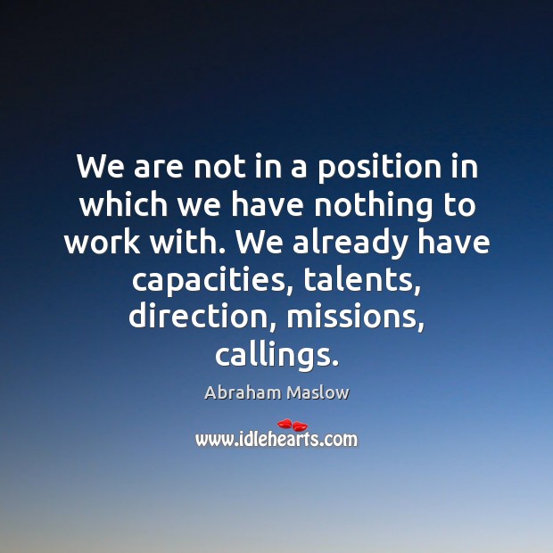 We are not in a position in which we have nothing to Abraham Maslow Picture Quote