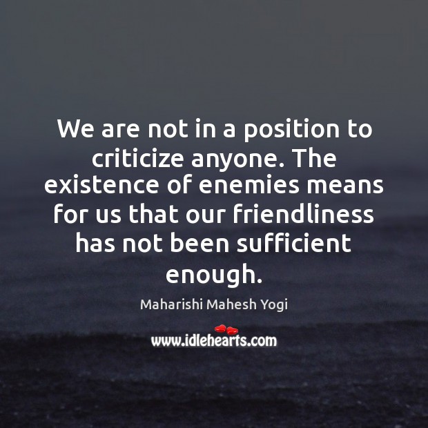We are not in a position to criticize anyone. The existence of Maharishi Mahesh Yogi Picture Quote