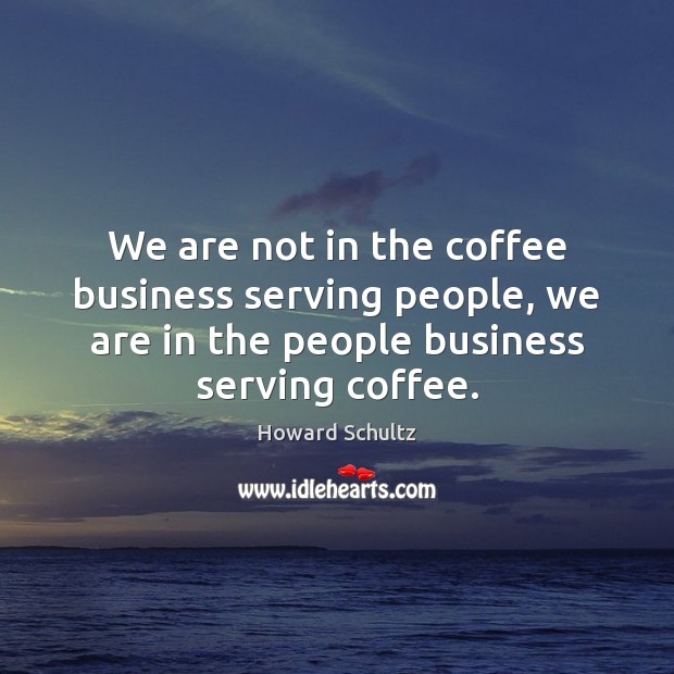 We are not in the coffee business serving people, we are in Howard Schultz Picture Quote