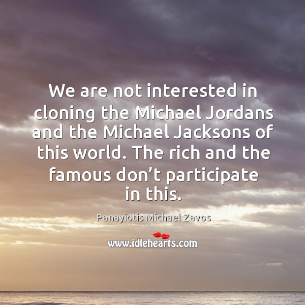 We are not interested in cloning the michael jordans and the michael jacksons of this world. Panayiotis Michael Zavos Picture Quote