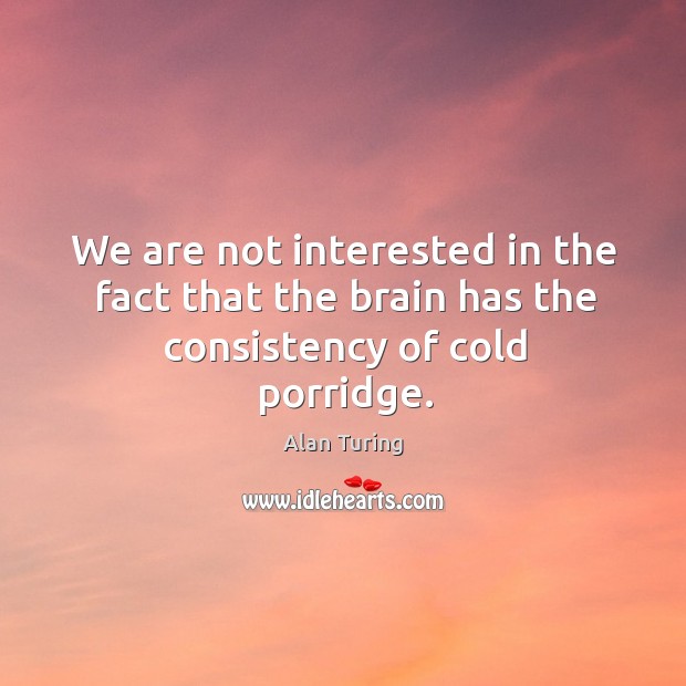 We are not interested in the fact that the brain has the consistency of cold porridge. Alan Turing Picture Quote