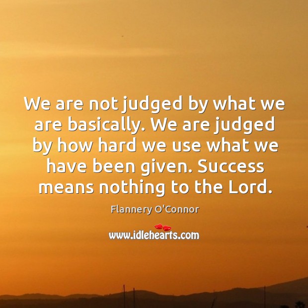We are not judged by what we are basically. We are judged Flannery O’Connor Picture Quote