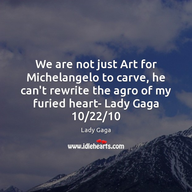 We are not just Art for Michelangelo to carve, he can’t rewrite Lady Gaga Picture Quote