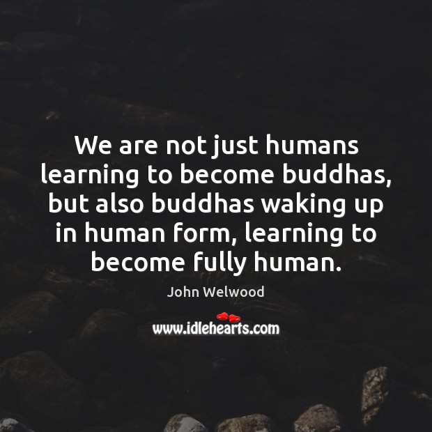 We are not just humans learning to become buddhas, but also buddhas John Welwood Picture Quote