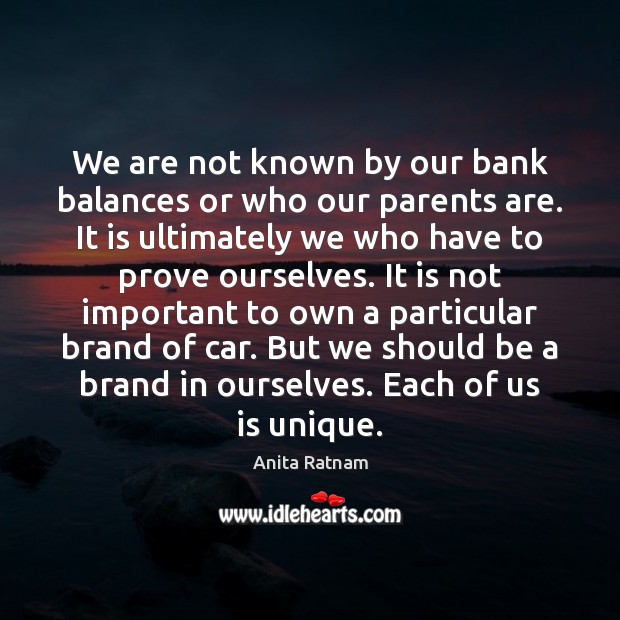 We are not known by our bank balances or who our parents Anita Ratnam Picture Quote