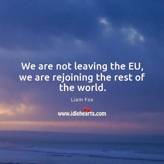 We are not leaving the EU, we are rejoining the rest of the world. Liam Fox Picture Quote