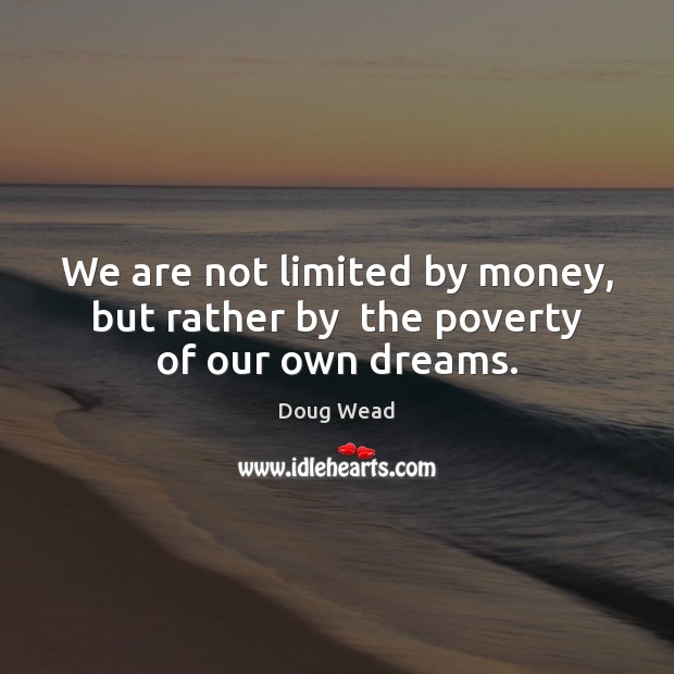 We are not limited by money, but rather by  the poverty of our own dreams. Doug Wead Picture Quote