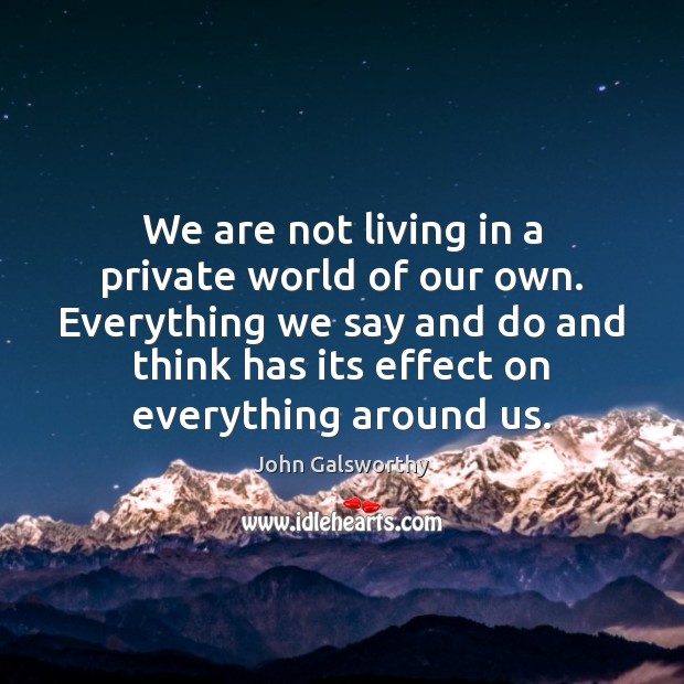 We are not living in a private world of our own. Everything John Galsworthy Picture Quote