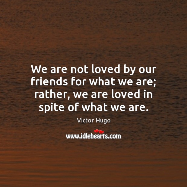 We are not loved by our friends for what we are; rather, Victor Hugo Picture Quote