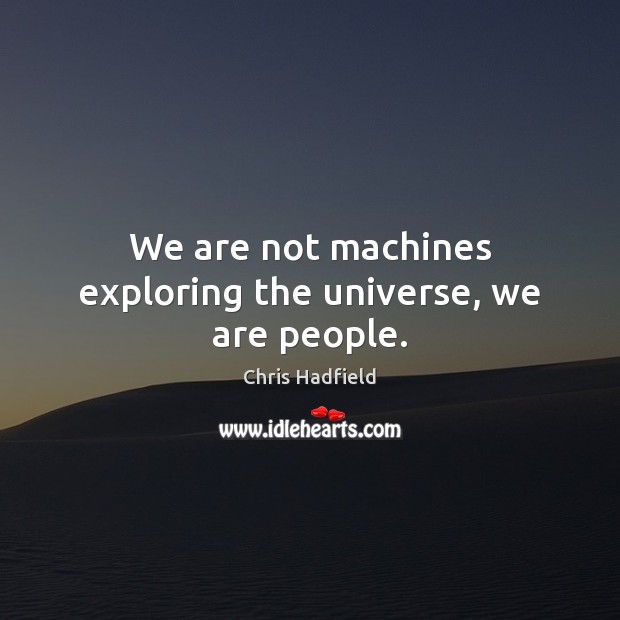 We are not machines exploring the universe, we are people. Chris Hadfield Picture Quote
