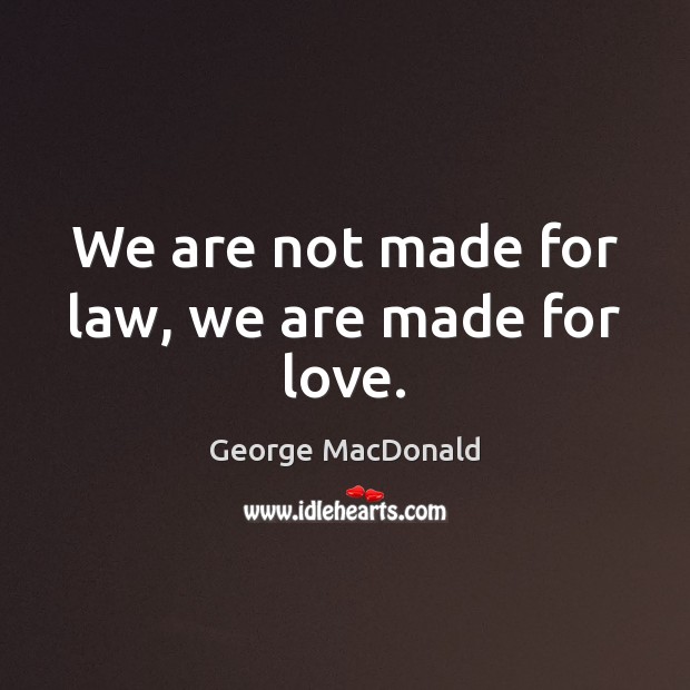 We are not made for law, we are made for love. George MacDonald Picture Quote