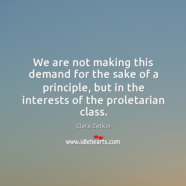 We are not making this demand for the sake of a principle, but in the interests of the proletarian class. Image
