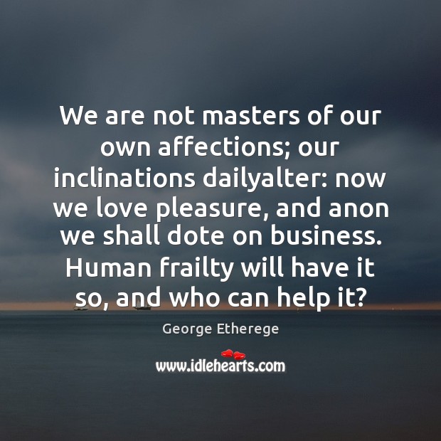 We are not masters of our own affections; our inclinations dailyalter: now George Etherege Picture Quote