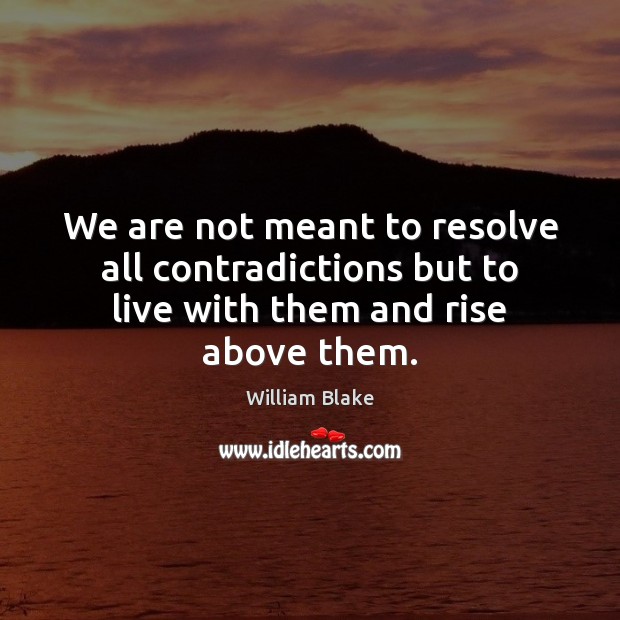 We are not meant to resolve all contradictions but to live with them and rise above them. William Blake Picture Quote