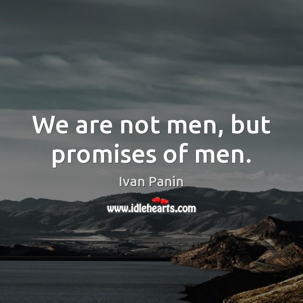 We are not men, but promises of men. Ivan Panin Picture Quote