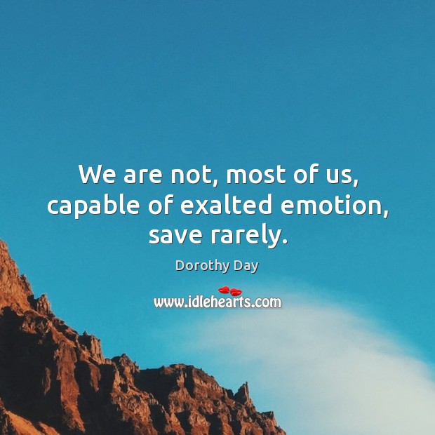 We are not, most of us, capable of exalted emotion, save rarely. Dorothy Day Picture Quote
