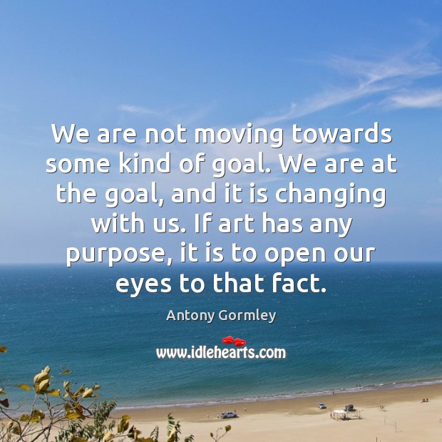We are not moving towards some kind of goal. We are at Image