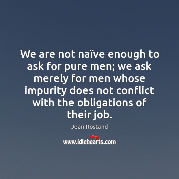 We are not naïve enough to ask for pure men; we Jean Rostand Picture Quote