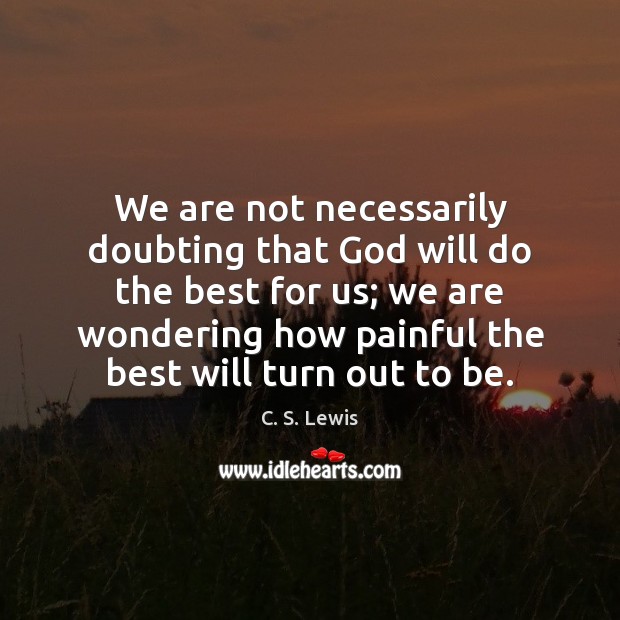 We are not necessarily doubting that God will do the best for 