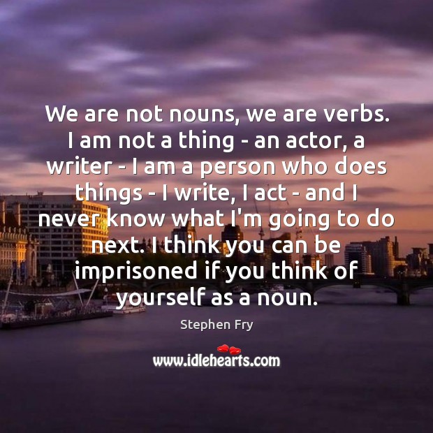We are not nouns, we are verbs. I am not a thing Image