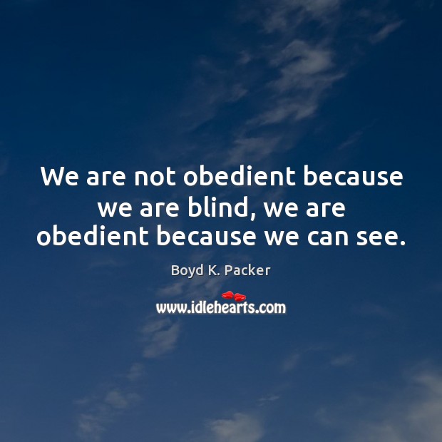 We are not obedient because we are blind, we are obedient because we can see. Boyd K. Packer Picture Quote