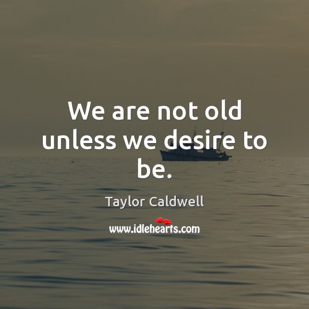 We are not old unless we desire to be. Taylor Caldwell Picture Quote