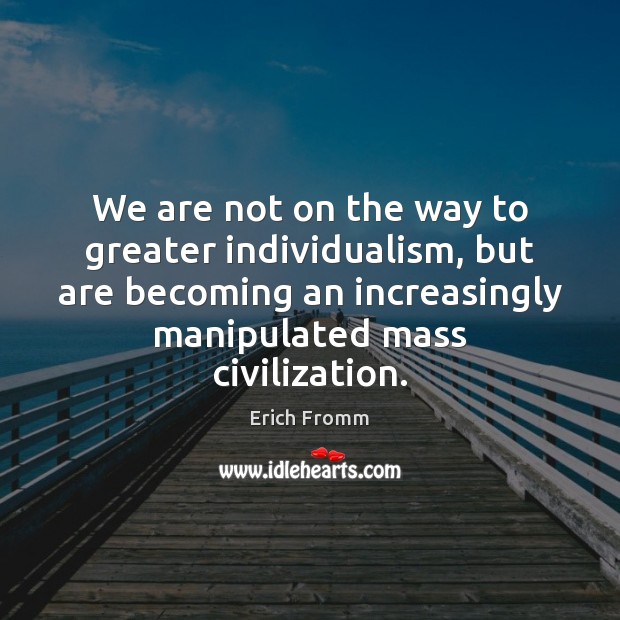 We are not on the way to greater individualism, but are becoming Erich Fromm Picture Quote