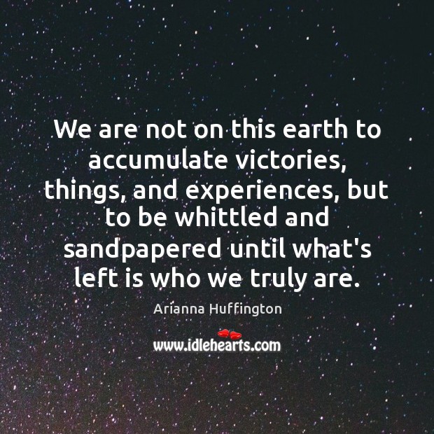 We are not on this earth to accumulate victories, things, and experiences, Arianna Huffington Picture Quote