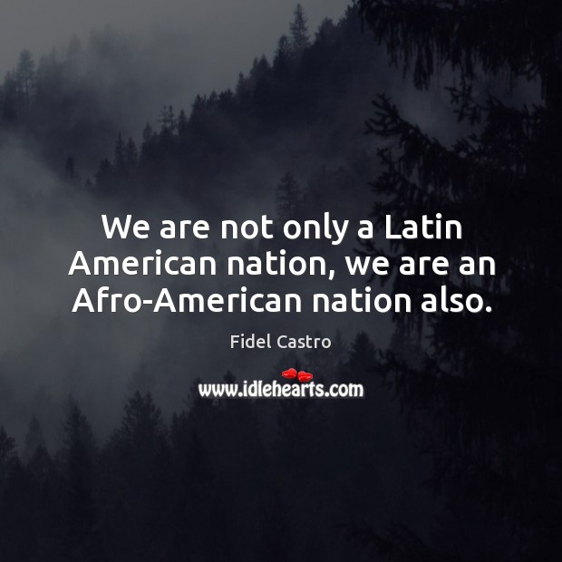 We are not only a Latin American nation, we are an Afro-American nation also. Image