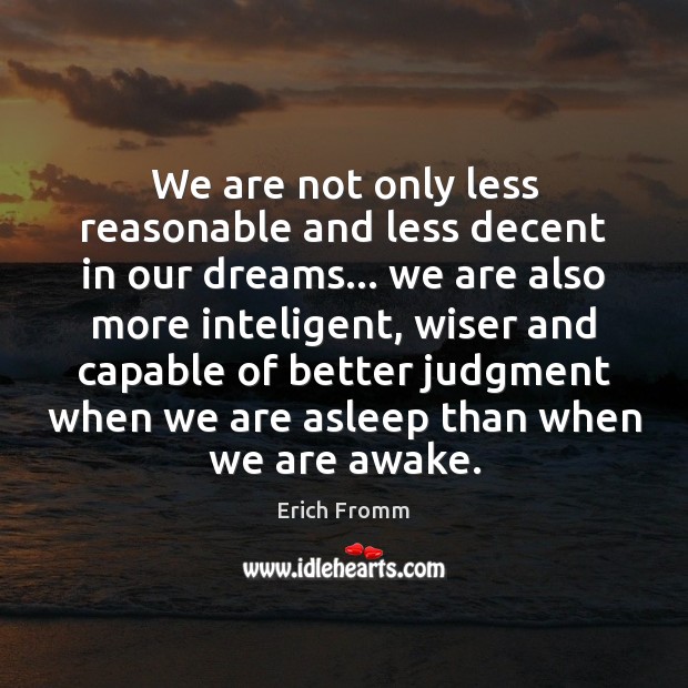 We are not only less reasonable and less decent in our dreams… Erich Fromm Picture Quote