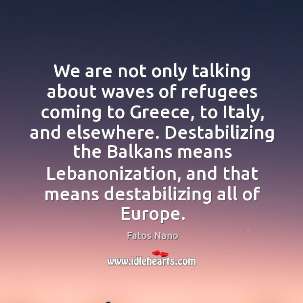 We are not only talking about waves of refugees coming to greece, to italy, and elsewhere. Fatos Nano Picture Quote