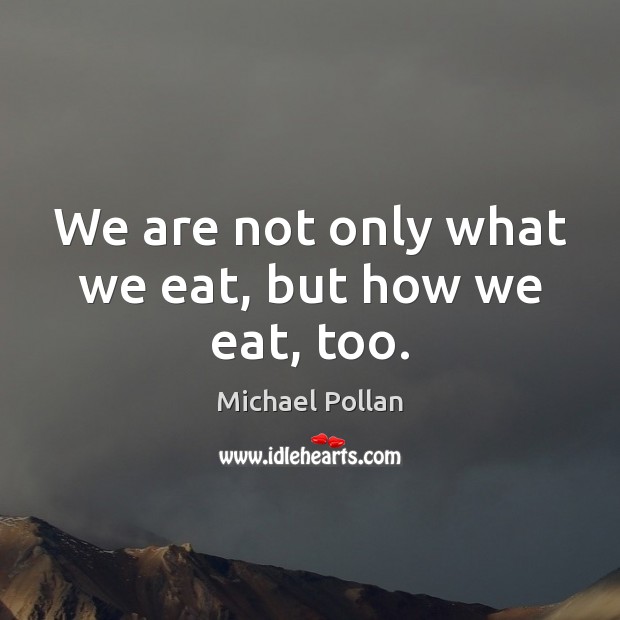 We are not only what we eat, but how we eat, too. Michael Pollan Picture Quote