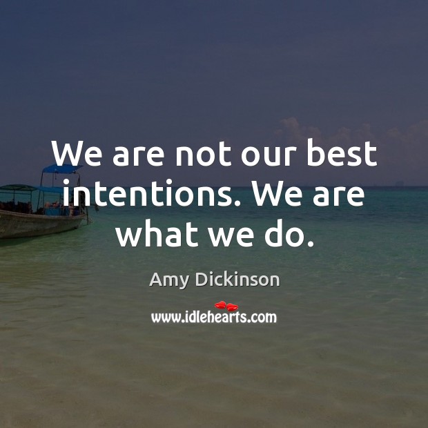 We are not our best intentions. We are what we do. Amy Dickinson Picture Quote