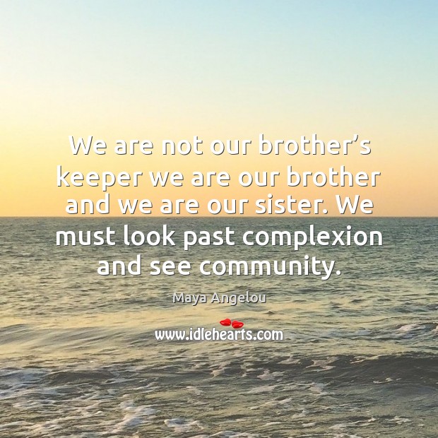 We are not our brother’s keeper we are our brother and Maya Angelou Picture Quote