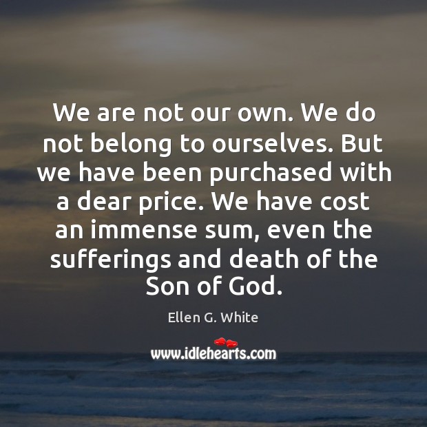 We are not our own. We do not belong to ourselves. But Ellen G. White Picture Quote