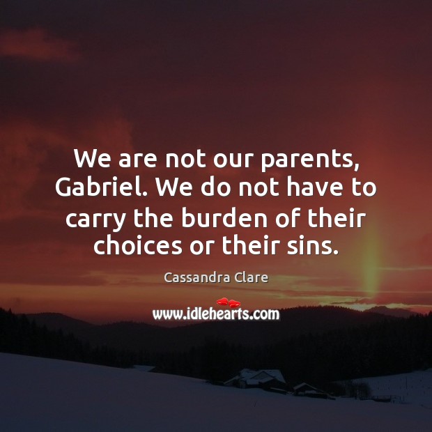 We are not our parents, Gabriel. We do not have to carry Cassandra Clare Picture Quote