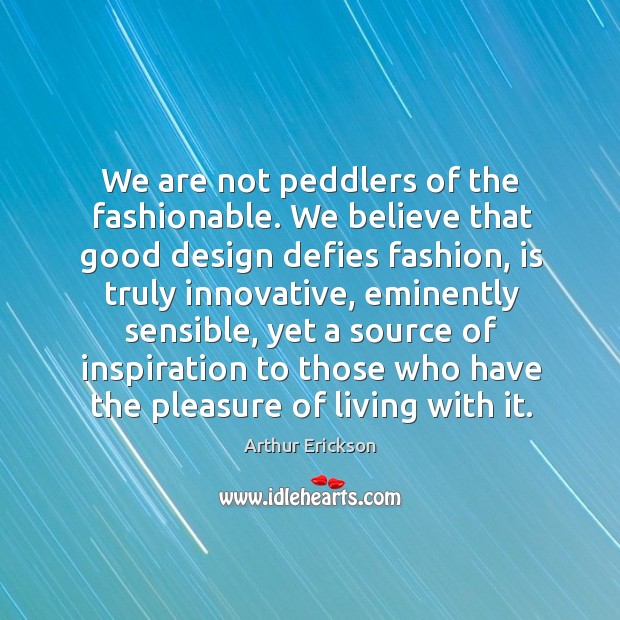 We are not peddlers of the fashionable. We believe that good design Arthur Erickson Picture Quote